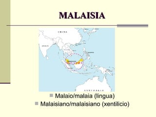 MALAISIA Malaio/malaia (lingua) Malaisiano/malaisiano (xentilicio) 