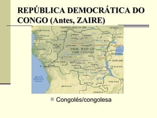 REPÚBLICA DEMOCRÁTICA DO CONGO (Antes, ZAIRE) Congolés/congolesa 