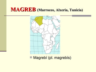 MAGREB  (Marrocos, Alxeria, Tunicia ) Magrebí (pl. magrebís) 