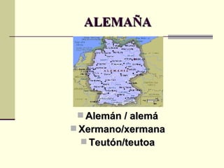 ALEMAÑA Alemán / alemá Xermano/xermana Teutón/teutoa 