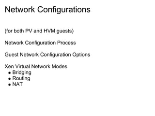 Network Configurations
(for both PV and HVM guests)
Network Configuration Process
Guest Network Configuration Options
Xen Virtual Network Modes
Bridging
Routing
NAT

 