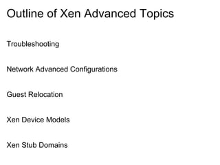 Outline of Xen Advanced Topics
Troubleshooting

Network Advanced Configurations

Guest Relocation

Xen Device Models

Xen Stub Domains

 