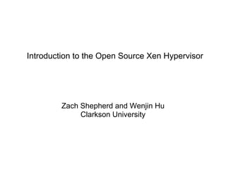 Introduction to the Open Source Xen Hypervisor

Zach Shepherd and Wenjin Hu
Clarkson University

 