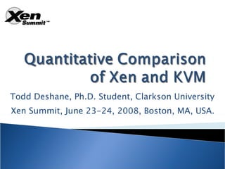 Todd Deshane, Ph.D. Student, Clarkson University Xen Summit, June 23-24, 2008, Boston, MA, USA. 