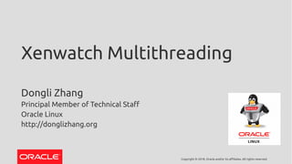 Copyright © 2018, Oracle and/or its affiliates. All rights reserved.
Xenwatch Multithreading
Dongli Zhang
Principal Member of Technical Staf
Oracle Linux
http://donglizhang.org
 