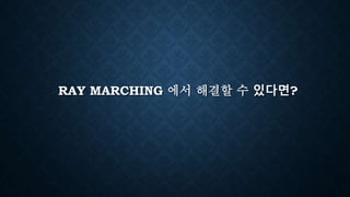 RAY MARCHING 에서 해결할 수 있다면?
 