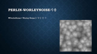 PERLIN-WORLEYNOISE사용
●PerlinNoise+ Worley Noise를 합성 한 것
 
