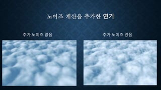 노이즈 계산을 추가한 연기
추가 노이즈 없음 추가 노이즈 있음
 