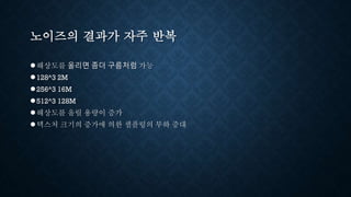 노이즈의 결과가 자주 반복
●해상도를 올리면 좀더 구름처럼 가능
●128^3 2M
●256^3 16M
●512^3 128M
●해상도를 올릴 용량이 증가
●텍스처 크기의 증가에 의한 샘플링의 부하 증대
 