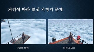 거리에 따라 발생 외형의 문제
근경의 외형 원경의 외형
 