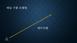하늘 구름 모델링
레이 비행
 