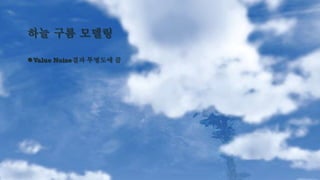 하늘 구름 모델링
●Value Noise결과 투명도에 곱
 