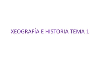 XEOGRAFÍA E HISTORIA TEMA 1
 