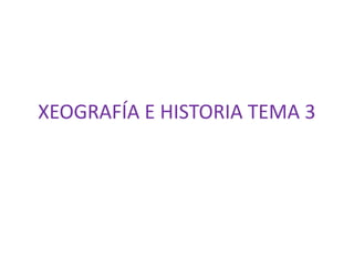 XEOGRAFÍA E HISTORIA TEMA 3
 