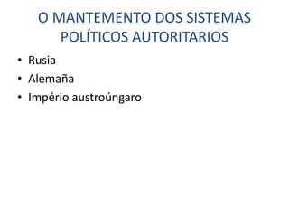 O MANTEMENTO DOS SISTEMAS
      POLÍTICOS AUTORITARIOS
• Rusia
• Alemaña
• Império austroúngaro
 