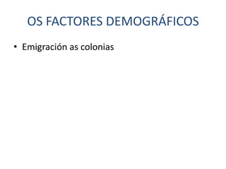 OS FACTORES DEMOGRÁFICOS
• Emigración as colonias
 