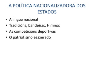 A POLÍTICA NACIONALIZADORA DOS
                ESTADOS
•   A lingua nacional
•   Tradicións, bandeiras, Himnos
•   As competicións deportivas
•   O patriotismo esaxerado
 