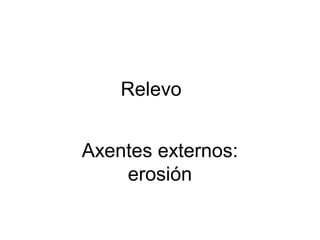 Relevo
Axentes externos:
erosión

 