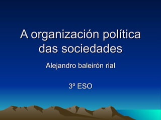 A organización política das sociedades Alejandro baleirón rial 3º ESO 