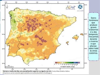 Outro fenómeno que  produce graves trastornos é o dos temporais, frecuentes durante o inverno e que  afectan  sobre todo ás áreas costeiras. 