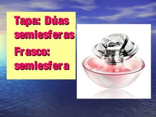 •Tapa: DúasTapa: Dúas
semiesferassemiesferas
•Frasco:Frasco:
semiesferasemiesfera
 