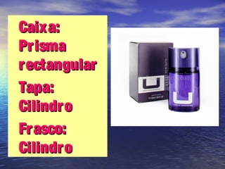 •Caixa:Caixa:
PrismaPrisma
rectangularrectangular
•Tapa:Tapa:
CilindroCilindro
•Frasco:Frasco:
CilindroCilindro
 