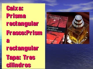 •Caixa:Caixa:
PrismaPrisma
rectangularrectangular
•Frasco:PrismFrasco:Prism
aa
rectangularrectangular
•Tapa: TresTapa: Tres
cilindroscilindros
 