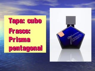 •Tapa: cuboTapa: cubo
•Frasco:Frasco:
PrismaPrisma
pentagonalpentagonal
 