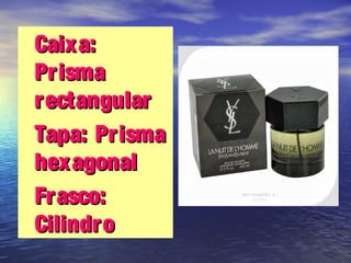 •Caixa:Caixa:
PrismaPrisma
rectangularrectangular
•Tapa: PrismaTapa: Prisma
hexagonalhexagonal
•Frasco:Frasco:
CilindroCilindro
 