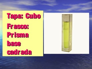 •Tapa: CuboTapa: Cubo
•Frasco:Frasco:
PrismaPrisma
basebase
cadradacadrada
 
