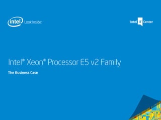 Intel® Xeon® Processor E5 v2 Family
The Business Case
 