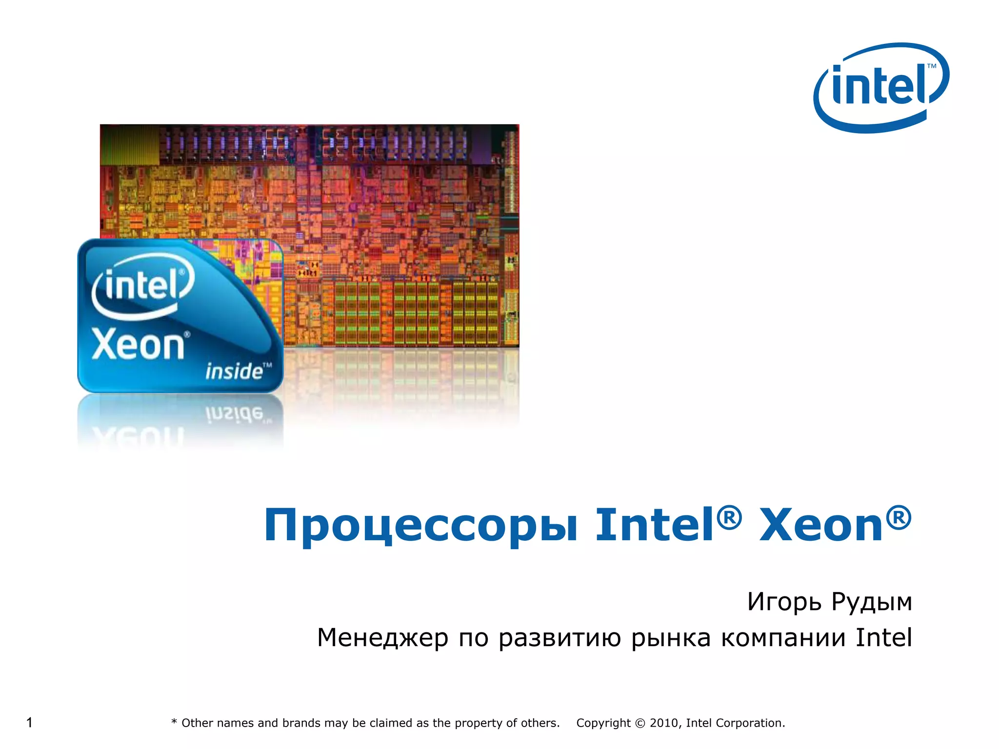 11 * Other names and brands may be claimed as the property of others. Copyright © 2010, Intel Corporation.
Процессоры Intel® Xeon®
Игорь Рудым
Менеджер по развитию рынка компании Intel
 