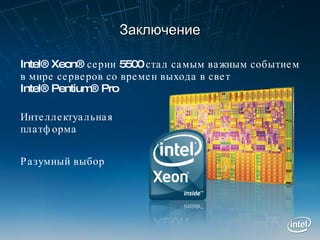 Заключение Intel® Xeon®  серии 5500 стал самым важным событием в мире серверов со времен выхода в свет Intel® Pentium® Pro Интеллектуальная платформа Разумный выбор 