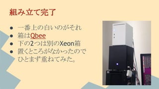 組み立て完了
● 一番上の白いのがそれ
● 箱はQbee
● 下の2つは別のXeon箱
● 置くところがなかったので
ひとまず重ねてみた。
 