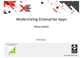 www.xedotnet.org
Modernizing Enterprise Apps
#XeOneDay
Mirco Vanini
Evento realizzato grazie
al supporto di
 