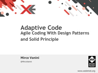 www.xedotnet.org
Mirco Vanini
@MircoVanini
Adaptive Code  
Agile Coding With Design Patterns
and Solid Principle 
 