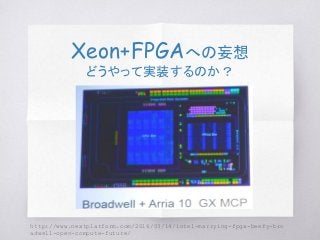 Xeon+FPGAへの妄想
どうやって実装するのか？
http://www.nextplatform.com/2016/03/14/intel-marrying-fpga-beefy-bro
adwell-open-compute-future/
 
