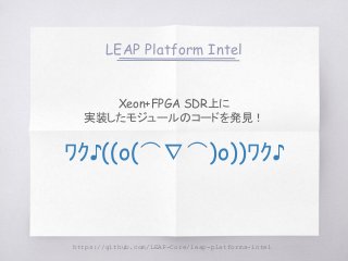 LEAP Platform Intel
https://github.com/LEAP-Core/leap-platforms-intel
Xeon+FPGA SDR上に
実装したモジュールのコードを発見！
ﾜｸ♪((o(⌒∇⌒)o))ﾜｸ♪
 