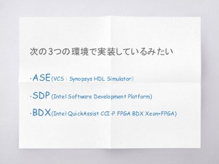 次の3つの環境で実装しているみたい
・ASE(VCS : Synopsys HDL Simulator）
・SDP (Intel Software Development Platform)
・BDX(Intel QuickAssist CCI-P FPGA BDX Xeon+FPGA)
 