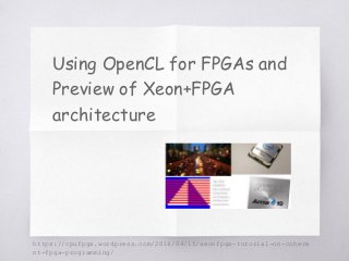 https://cpufpga.wordpress.com/2016/04/15/xeonfpga-tutorial-on-cohere
nt-fpga-programming/
Using OpenCL for FPGAs and
Preview of Xeon+FPGA
architecture
 