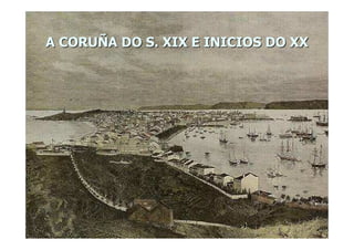 A CORUÑA DO S. XIX E INICIOS DO XXA CORUÑA DO S. XIX E INICIOS DO XX
 