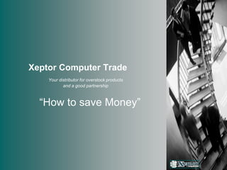 Xeptor Computer Trade
    Your distributor for overstock products
           and a good partnership



  “How to save Money”
 