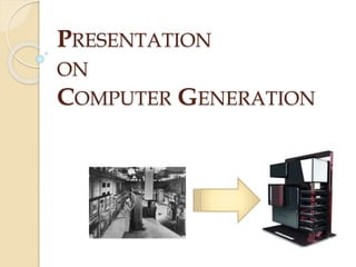 PRESENTATION 
ON 
COMPUTER GENERATION 
 