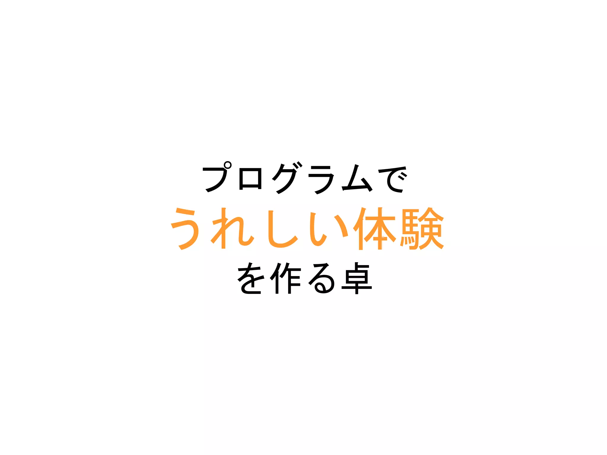 プログラムで
うれしい体験
を作る卓
 