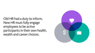 Old HR had a duty to inform.
New HR must fully engage
employees to be active
participants in their own health,
wealth and ...