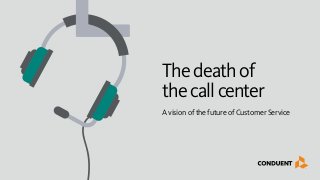 Thedeathof
thecallcenter
A vision of the future of Customer Service
 