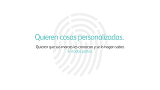 Quieren cosas personalizadas.
Quieren que sus marcas les conozcan y se lo hagan saber.
En todas partes.
 