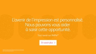 ©2016 Xerox Corporation. Tous droits réservés. Xerox®
et Xerox avec la marque ﬁgurative®
sont des marques déposées de Xerox Corporation aux États-Unis et/ou dans d'autres pays.
XMPie®
est une marque déposée de XMPie Inc.
En savoir plus
L'avenir de l'impression est personnalisé.
Nous pouvons vous aider
à saisir cette opportunité.
Tout savoir sur XMPie®
 