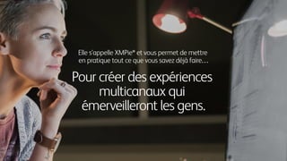 Elle s'appelle XMPie® et vous permet de mettre
en pratique tout ce que vous savez déjà faire…
Pour créer des expériences
multicanaux qui
émerveilleront les gens.
 