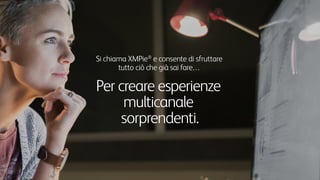 Si chiama XMPie®
e consente di
sfruttare tutto ciò che già sapete fare…
Per creare esperienze
multicanale
sorprendenti.
 